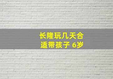 长隆玩几天合适带孩子 6岁